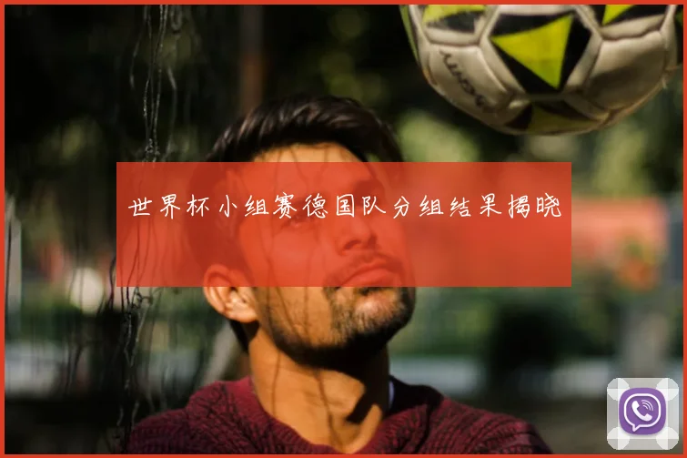 世界杯小组赛德国队分组结果揭晓
