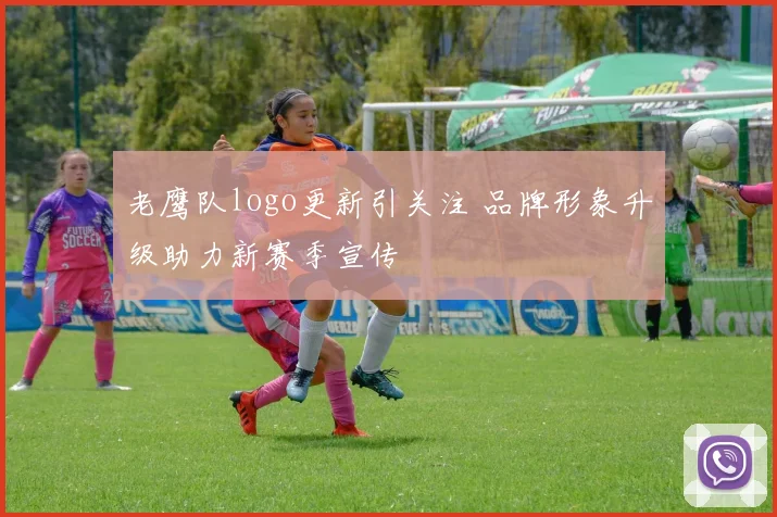 老鹰队logo更新引关注 品牌形象升级助力新赛季宣传
