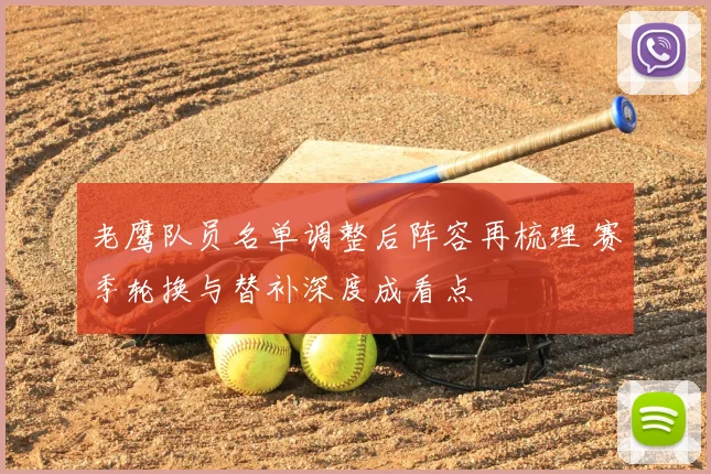 老鹰队员名单调整后阵容再梳理 赛季轮换与替补深度成看点