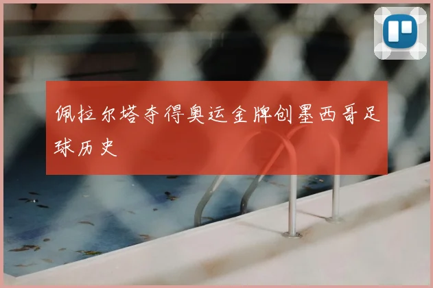 佩拉尔塔夺得奥运金牌创墨西哥足球历史