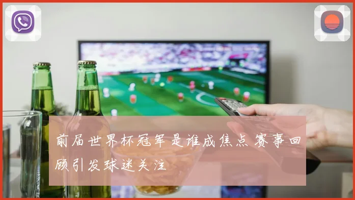 前届世界杯冠军是谁成焦点 赛事回顾引发球迷关注