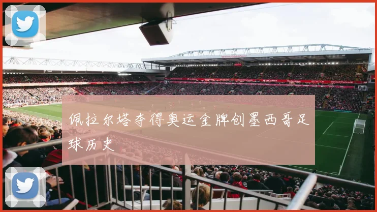 佩拉尔塔夺得奥运金牌创墨西哥足球历史