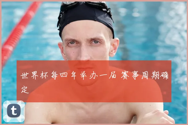 世界杯每四年举办一届 赛事周期确定
