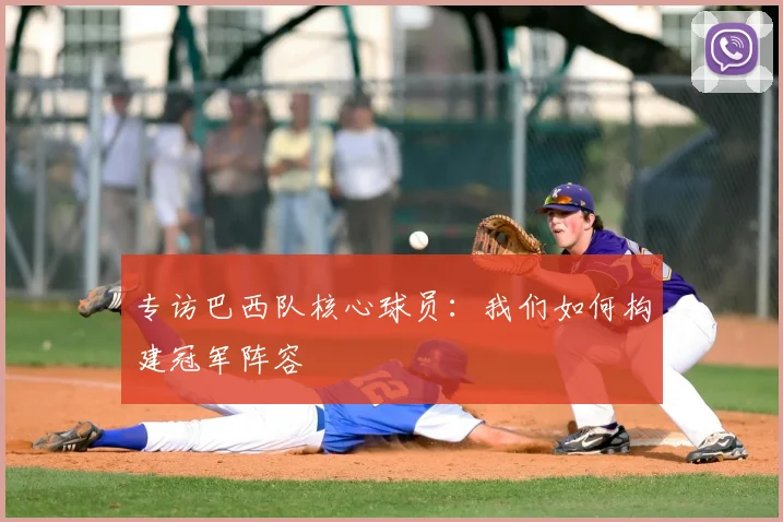 专访巴西队核心球员：我们如何构建冠军阵容