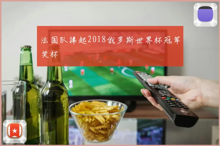 法国队捧起2018俄罗斯世界杯冠军奖杯