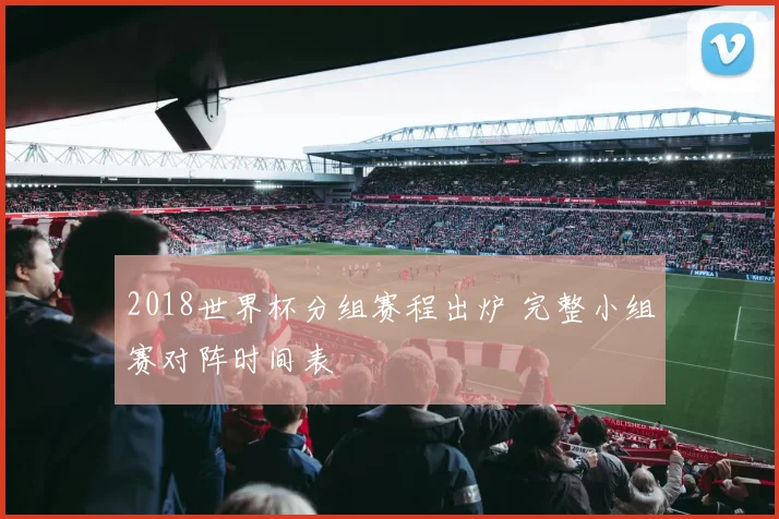 2018世界杯分组赛程出炉 完整小组赛对阵时间表