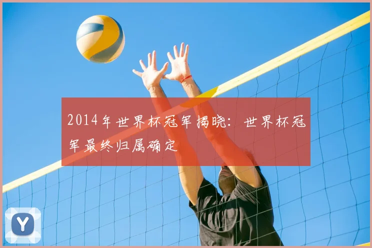 2014年世界杯冠军揭晓：世界杯冠军最终归属确定