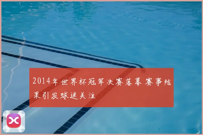 2014年世界杯冠军决赛落幕 赛事结果引发球迷关注