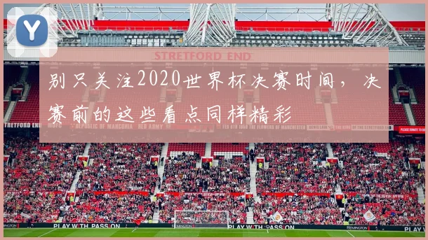 别只关注2020世界杯决赛时间，决赛前的这些看点同样精彩