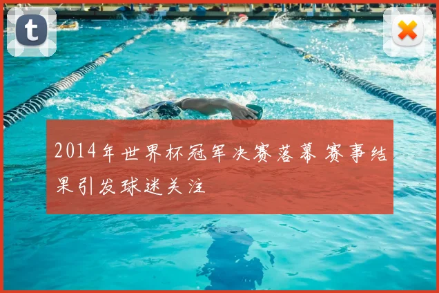 2014年世界杯冠军决赛落幕 赛事结果引发球迷关注