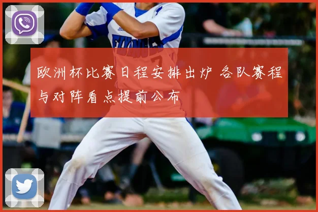 欧洲杯比赛日程安排出炉 各队赛程与对阵看点提前公布