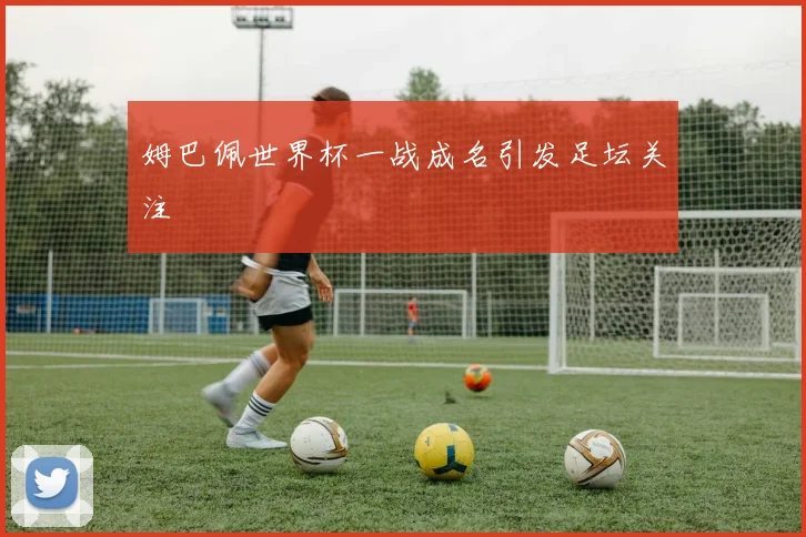 姆巴佩世界杯一战成名引发足坛关注