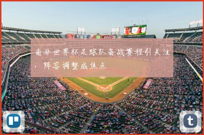 南非世界杯足球队备战赛程引关注,阵容调整成焦点