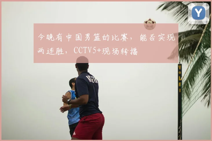 今晚有中国男篮的比赛，能否实现两连胜，CCTV5+现场转播