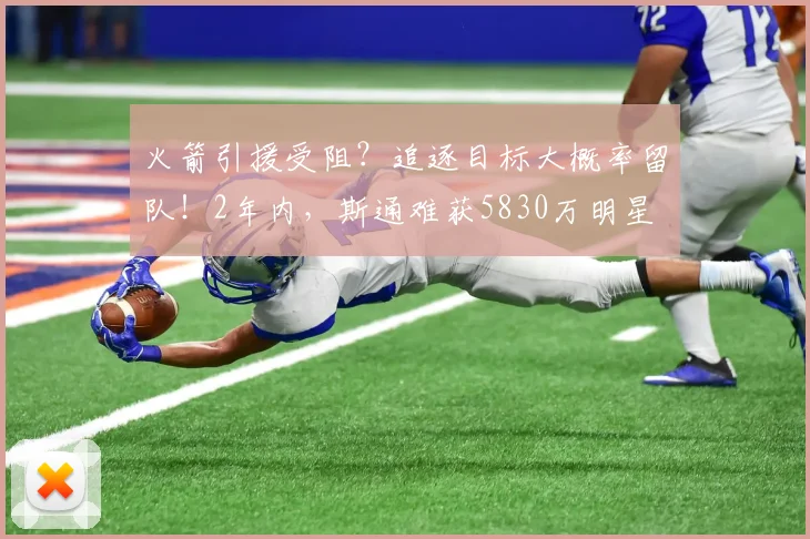 火箭引援受阻?追逐目标大概率留队!2年内,斯通难获5830万明星