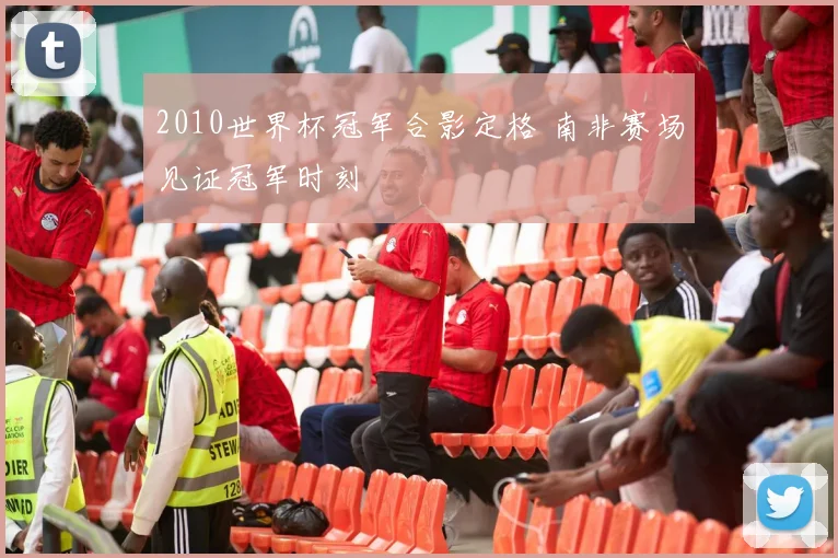 2010世界杯冠军合影定格 南非赛场见证冠军时刻