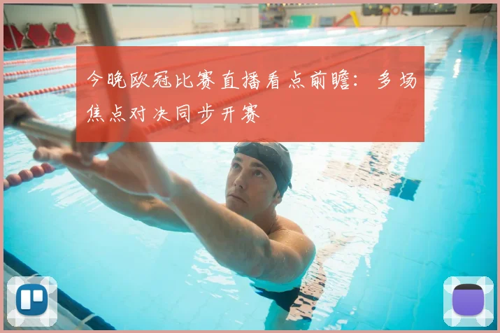 今晚欧冠比赛直播看点前瞻：多场焦点对决同步开赛