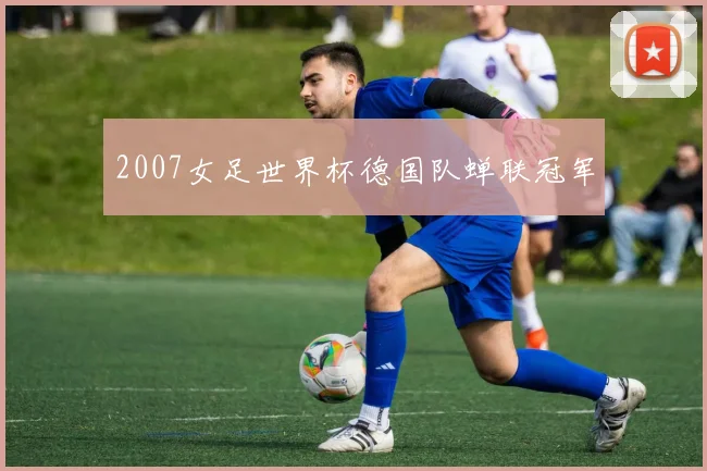 2007女足世界杯德国队蝉联冠军