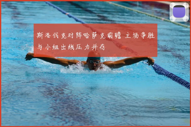斯洛伐克对阵哈萨克前瞻 主场争胜与小组出线压力并存