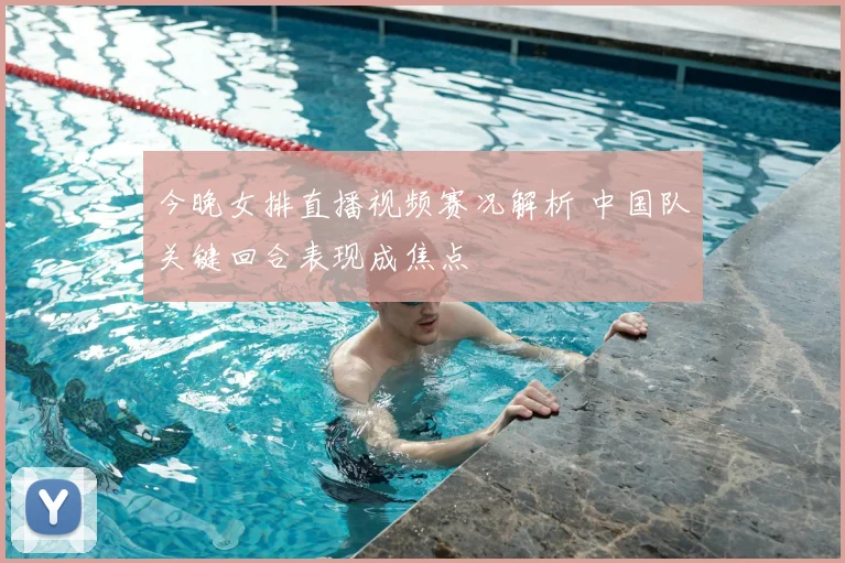 今晚女排直播视频赛况解析 中国队关键回合表现成焦点