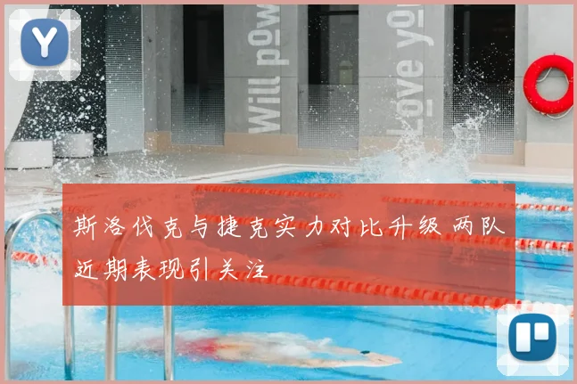 斯洛伐克与捷克实力对比升级 两队近期表现引关注