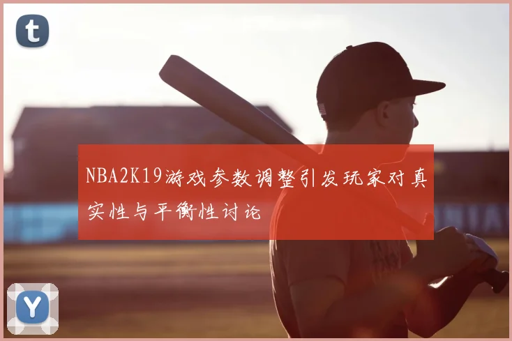 NBA2K19游戏参数调整引发玩家对真实性与平衡性讨论