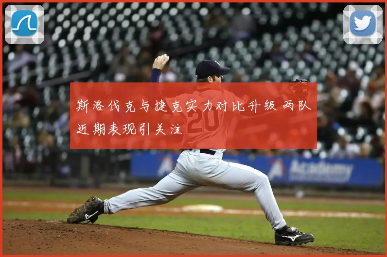 斯洛伐克与捷克实力对比升级 两队近期表现引关注