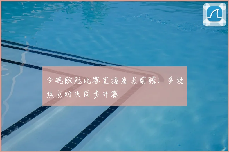 今晚欧冠比赛直播看点前瞻:多场焦点对决同步开赛