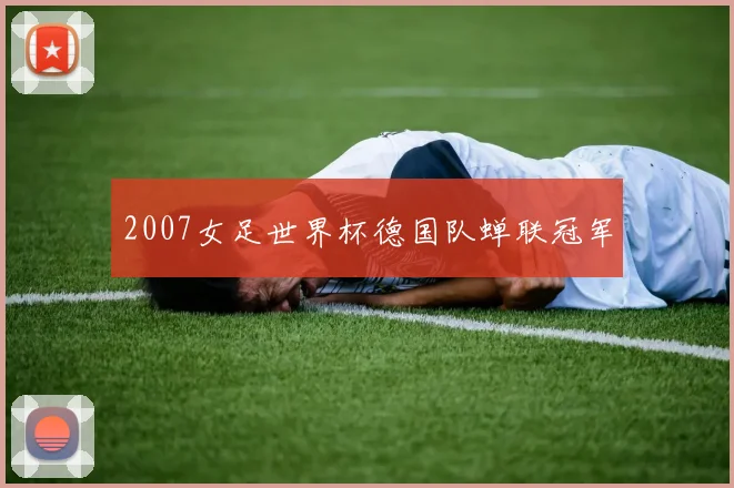 2007女足世界杯德国队蝉联冠军