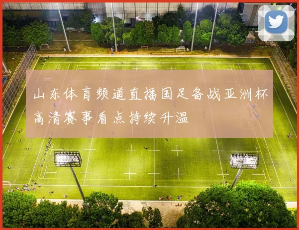 山东体育频道直播国足备战亚洲杯高清赛事看点持续升温
