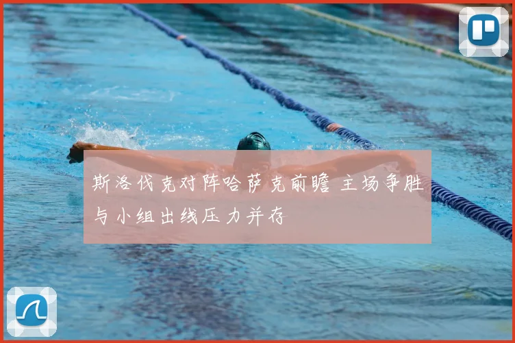 斯洛伐克对阵哈萨克前瞻 主场争胜与小组出线压力并存