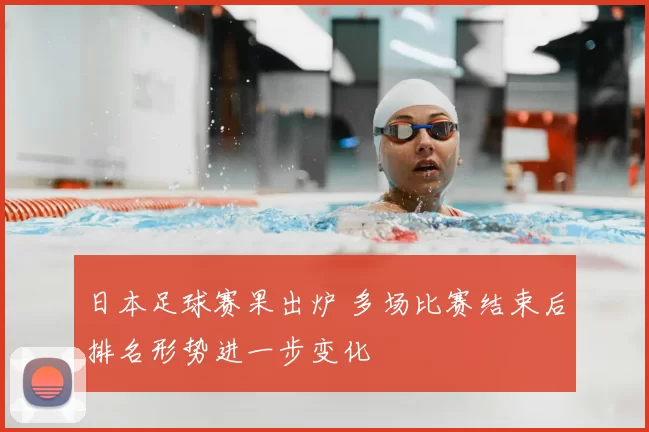 日本足球赛果出炉 多场比赛结束后排名形势进一步变化