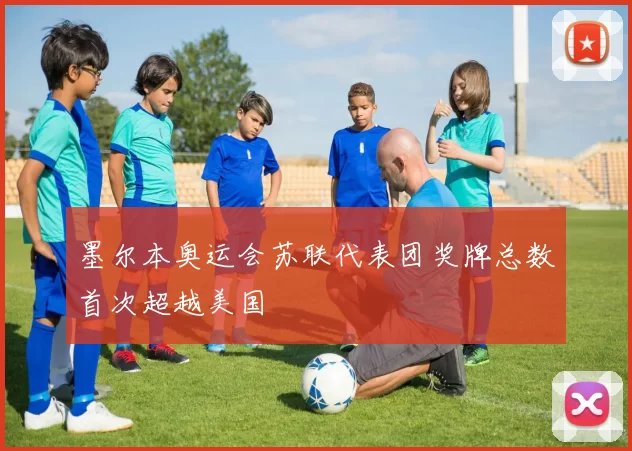 墨尔本奥运会苏联代表团奖牌总数首次超越美国