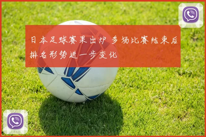 日本足球赛果出炉 多场比赛结束后排名形势进一步变化