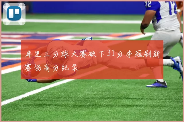 库里三分球大赛砍下31分夺冠刷新赛场高分纪录