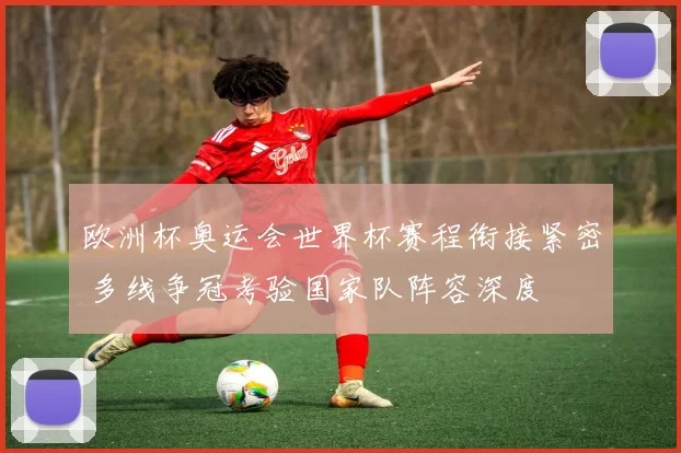 欧洲杯奥运会世界杯赛程衔接紧密 多线争冠考验国家队阵容深度
