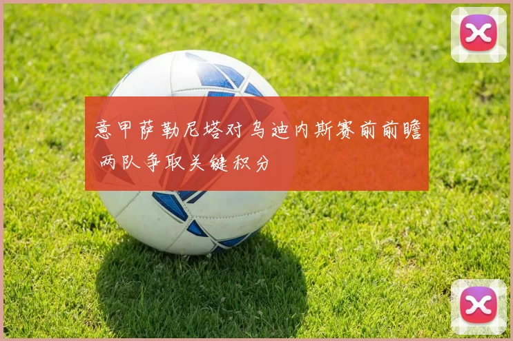 意甲萨勒尼塔对乌迪内斯赛前前瞻 两队争取关键积分