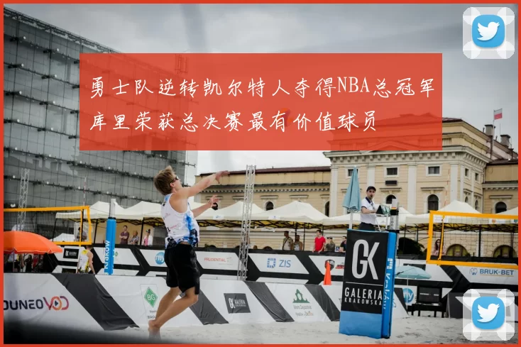 勇士队逆转凯尔特人夺得NBA总冠军库里荣获总决赛最有价值球员