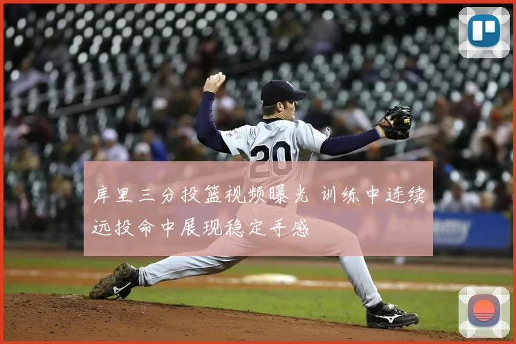 库里三分投篮视频曝光 训练中连续远投命中展现稳定手感