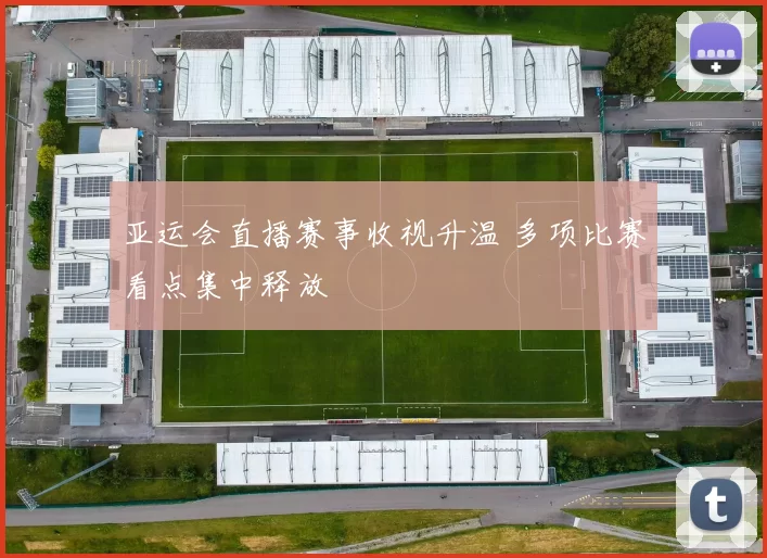 亚运会直播赛事收视升温 多项比赛看点集中释放