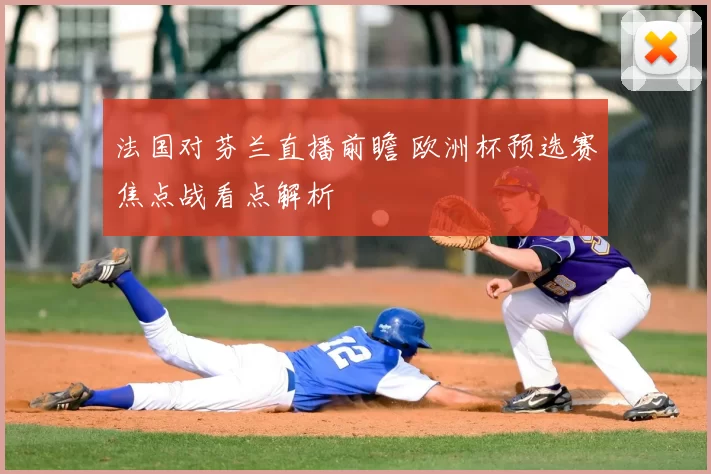 法国对芬兰直播前瞻 欧洲杯预选赛焦点战看点解析