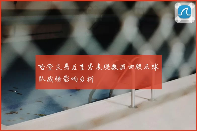 哈登交易后首秀表现数据回顾及球队战绩影响分析