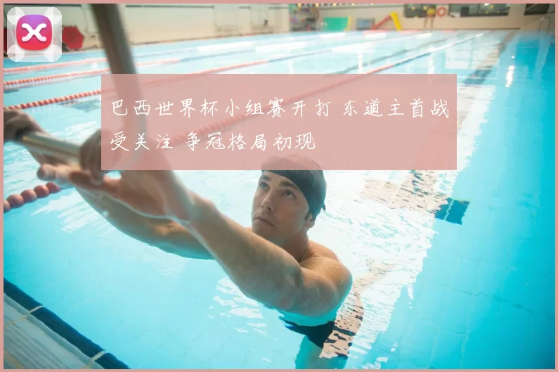 巴西世界杯小组赛开打 东道主首战受关注 争冠格局初现