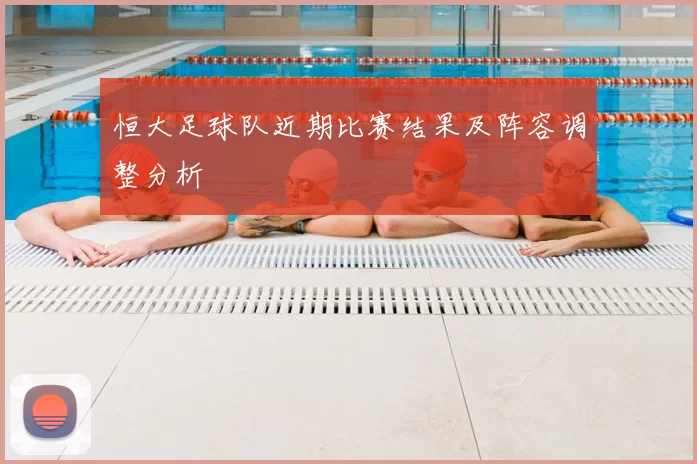 恒大足球队近期比赛结果及阵容调整分析