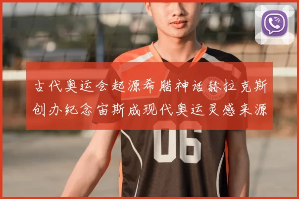 古代奥运会起源希腊神话赫拉克斯创办纪念宙斯成现代奥运灵感来源