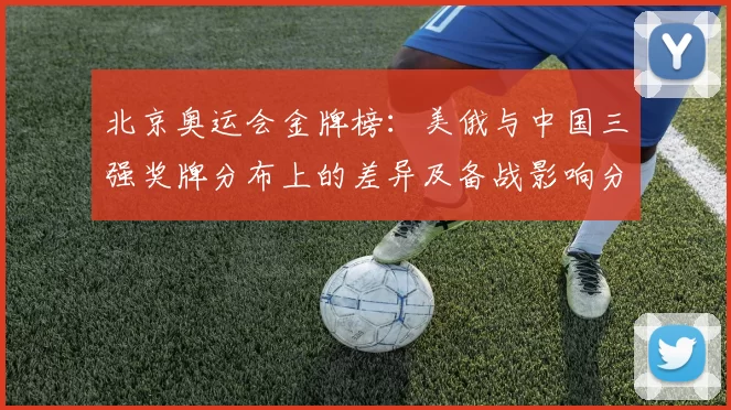 北京奥运会金牌榜：美俄与中国三强奖牌分布上的差异及备战影响分析