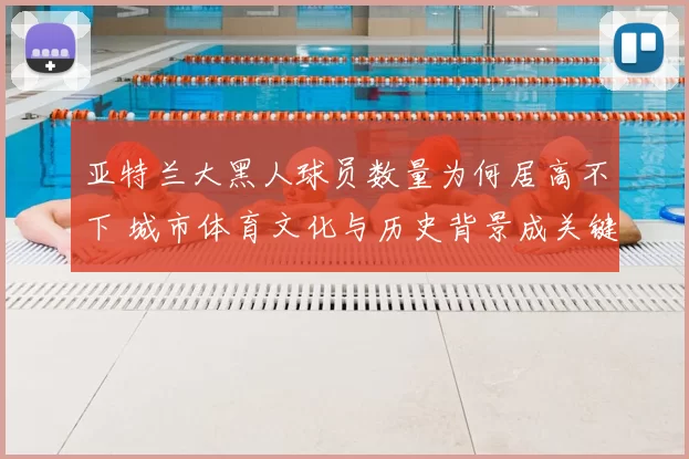 亚特兰大黑人球员数量为何居高不下 城市体育文化与历史背景成关键因素