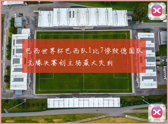 巴西世界杯巴西队1比7惨败德国队 无缘决赛创主场最大失利