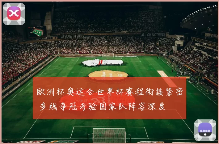 欧洲杯奥运会世界杯赛程衔接紧密 多线争冠考验国家队阵容深度