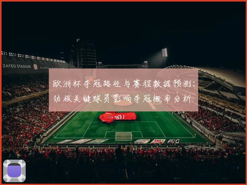欧洲杯夺冠路径与赛程数据预测：劲旅关键球员影响夺冠概率分析